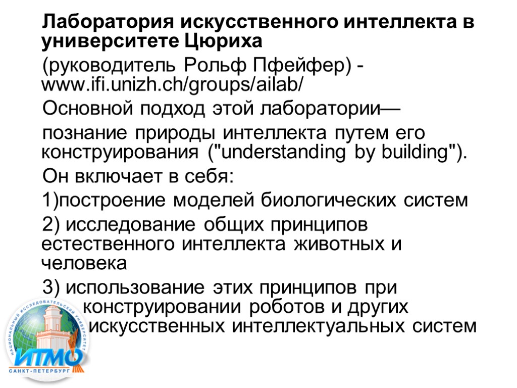 Лаборатория искусственного интеллекта в университете Цюриха (руководитель Рольф Пфейфер) - www.ifi.unizh.ch/groups/ailab/ Основной подход этой